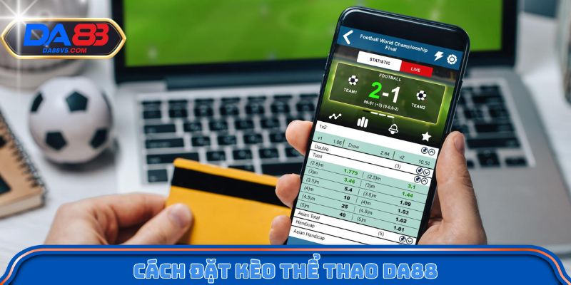 Cách đặt kèo thể thao Da88 theo từng bước cụ thể
