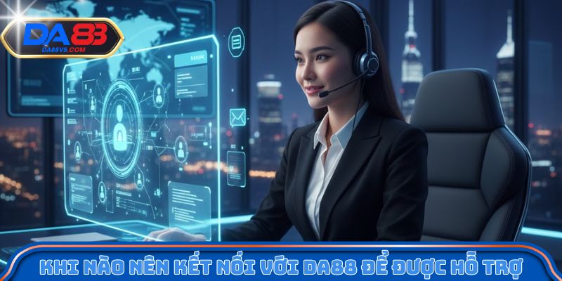 Liên Hệ Da88 - Hệ Thống Chăm Sóc Khách Hàng Hoạt Động 24/7 1 Khi nào nên kết nối với Da88 để được hỗ trợ