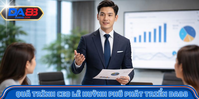 Quá trình CEO Lê Huỳnh Phú phát triển Da88