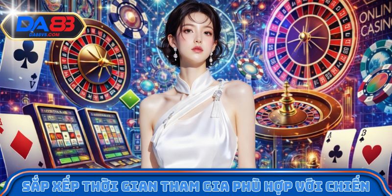 Sắp xếp thời gian tham gia phù hợp với chiến lược