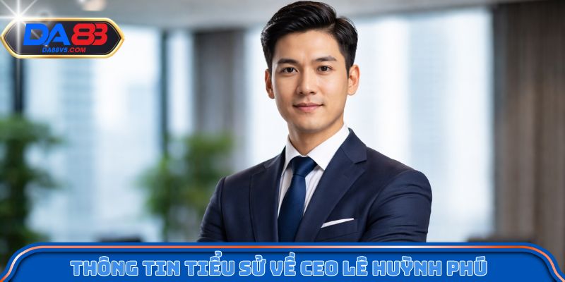 Thông tin tiểu sử chi tiết về CEO Lê Huỳnh Phú