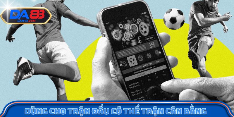 uu tien dung cho cac tran dau co the tran can bang 1